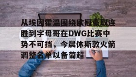 Kaiyuan Game card-包含从埃因霍温围绕欧冠豪取连胜到字母哥在DWG比赛中势不可挡，今晨休斯敦火箭调整名单以备葡超的词条
