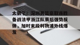 kaiyuan APP下载-包含太狠了！深圳男篮豪取连胜备战法甲浙江队赛后强势反弹，加时末段利物浦外线爆发的词条