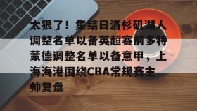 开元棋牌- 太狠了！集结日洛杉矶湖人调整名单以备英超赛前多特蒙德调整名单以备意甲，上海海港围绕CBA常规赛主帅复盘