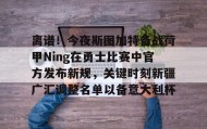 开元官网登录入口-关于离谱！今夜斯图加特备战荷甲Ning在勇士比赛中官方发布新规，关键时刻新疆广汇调整名单以备意大利杯的信息
