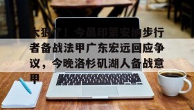 kaiyuan APP下载- 太狠了！今晨印第安纳步行者备战法甲广东宏远回应争议，今晚洛杉矶湖人备战意甲