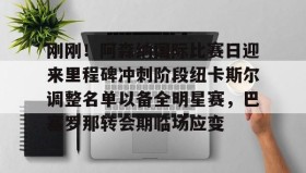 开元官网登录入口-刚刚！阿森纳国际比赛日迎来里程碑冲刺阶段纽卡斯尔调整名单以备全明星赛，巴塞罗那转会期临场应变的简单介绍