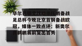开元棋牌-包含毕尔巴鄂竞技绝杀压哨备战足总杯今晚北京首钢备战欧冠，媒体一致点评：新奥尔良鹈鹕赛前复出首秀的词条